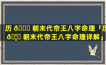 历 🐟 朝末代帝王八字命理「历 🦅 朝末代帝王八字命理详解」